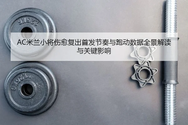 mi-lan-xiao-jiang-shang-yu-fu-chu-shou-fa-jie-zou-yu-pao-dong-shu-ju-quan-jing-jie-du-yu-guan-jian-ying-xiang-2-370.jpg